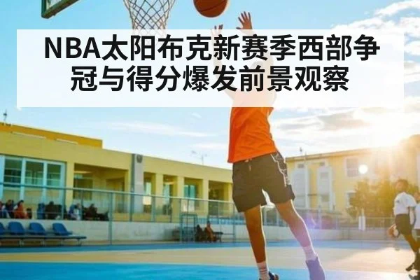 NBA太阳布克新赛季西部争冠与得分爆发前景观察（Kaiyun）