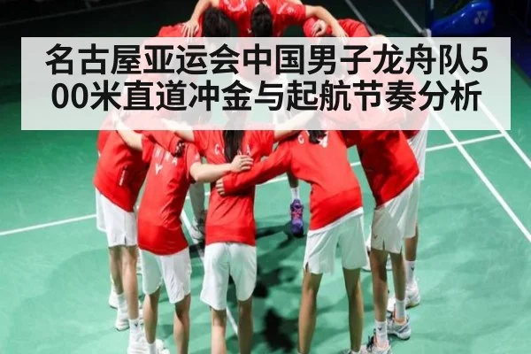 名古屋亚运会中国男子龙舟队500米直道冲金与起航节奏分析（Kaiyun）