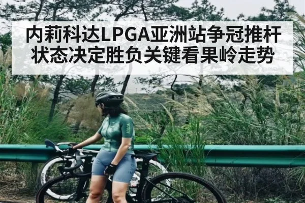 内莉科达LPGA亚洲站争冠推杆状态决定胜负关键看果岭走势（Kaiyun）