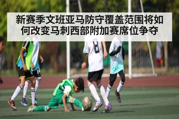 新赛季文班亚马防守覆盖范围将如何改变马刺西部附加赛席位争夺