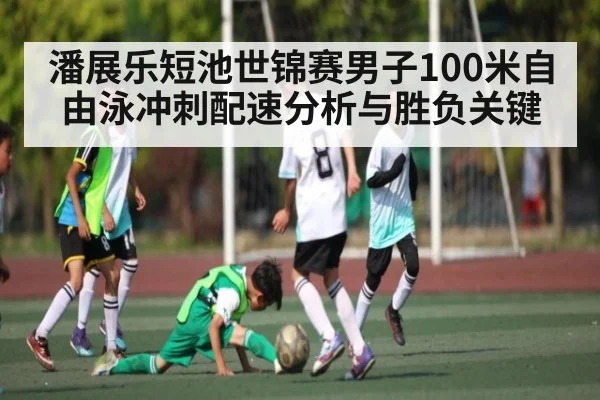 潘展乐短池世锦赛男子100米自由泳冲刺配速分析与胜负关键（Kaiyun）