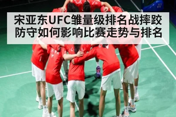 宋亚东UFC雏量级排名战摔跤防守如何影响比赛走势与排名（Kaiyun）